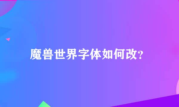 魔兽世界字体如何改？