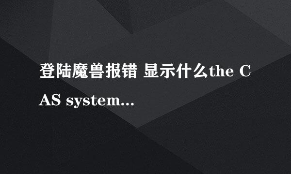 登陆魔兽报错 显示什么the CAS system was unable to init