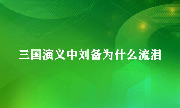 三国演义中刘备为什么流泪