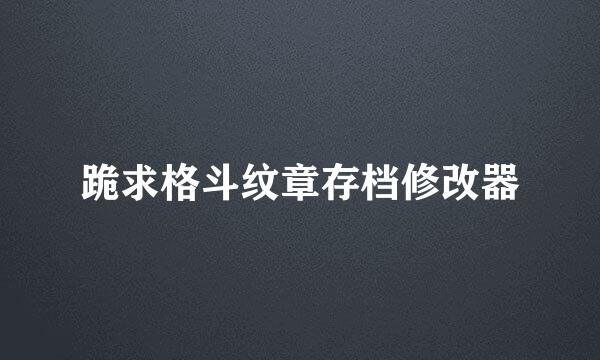 跪求格斗纹章存档修改器