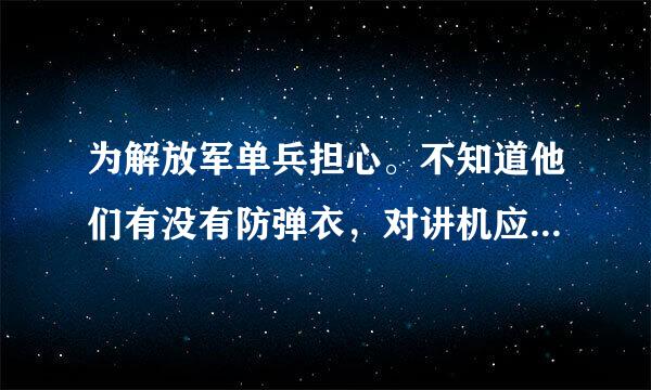 为解放军单兵担心。不知道他们有没有防弹衣，对讲机应该也有吧...祈祷吧，不然我们上一批死一批...