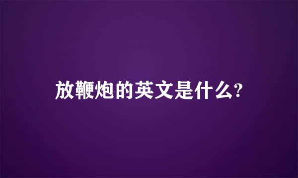 放鞭炮的英文是什么?