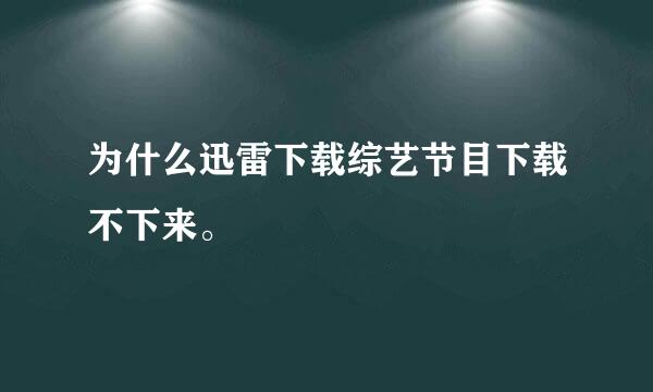 为什么迅雷下载综艺节目下载不下来。