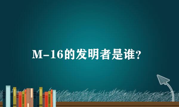 M-16的发明者是谁？