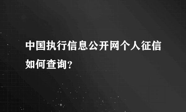 中国执行信息公开网个人征信如何查询？