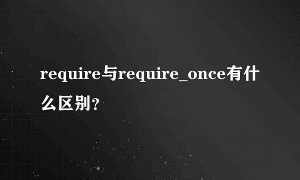 require与require_once有什么区别？