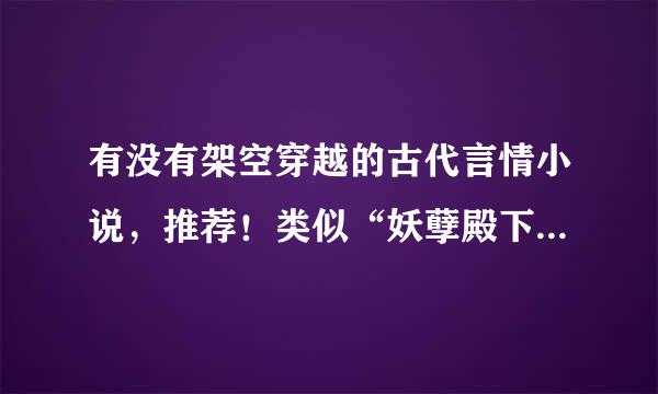 有没有架空穿越的古代言情小说，推荐！类似“妖孽殿下来敲门”“无心神医”的小说！！！！