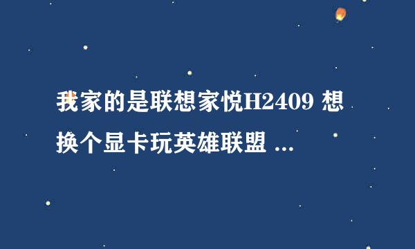 我家的是联想家悦H2409 想换个显卡玩英雄联盟 不知道换个什么样的显卡好