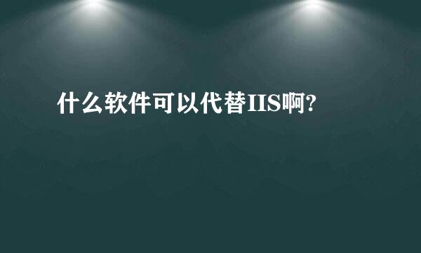 什么软件可以代替IIS啊?