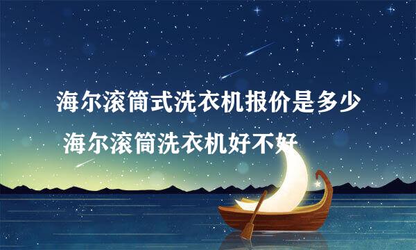 海尔滚筒式洗衣机报价是多少 海尔滚筒洗衣机好不好