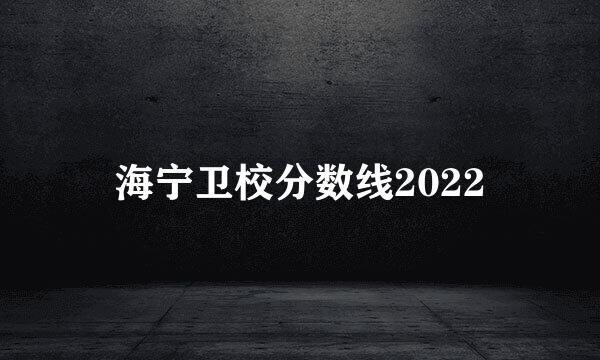 海宁卫校分数线2022