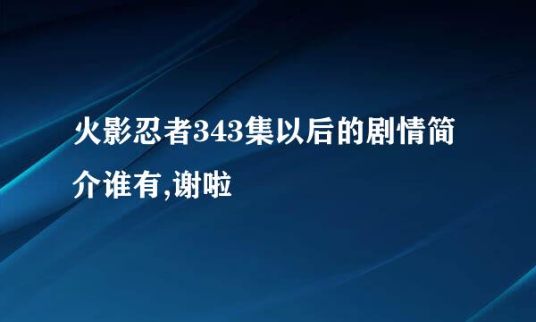 火影忍者343集以后的剧情简介谁有,谢啦