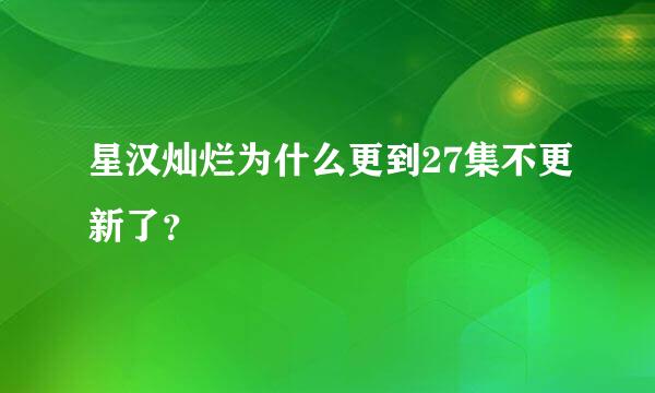 星汉灿烂为什么更到27集不更新了？