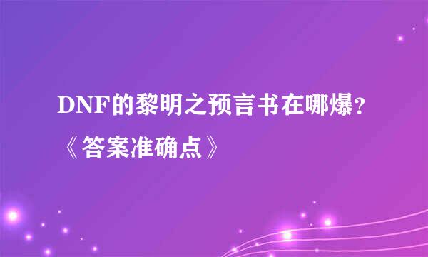 DNF的黎明之预言书在哪爆？《答案准确点》