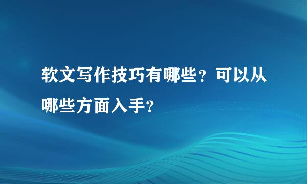 软文写作技巧有哪些？可以从哪些方面入手？