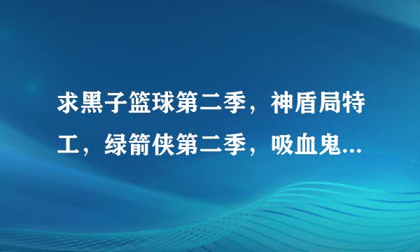 求黑子篮球第二季，神盾局特工，绿箭侠第二季，吸血鬼日记第五季的更新时间