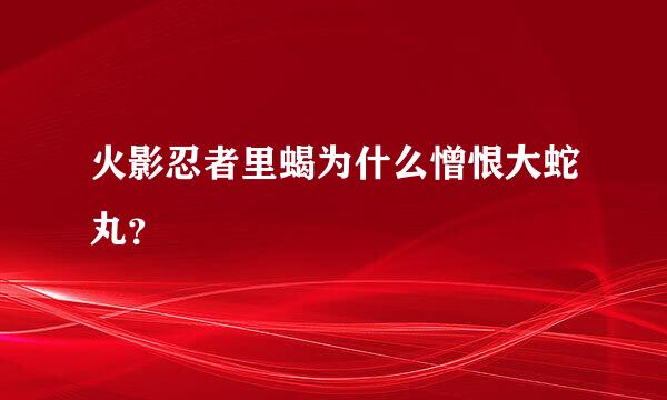 火影忍者里蝎为什么憎恨大蛇丸？