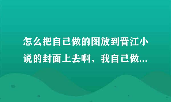 怎么把自己做的图放到晋江小说的封面上去啊，我自己做了一个，怎么把地址放上去啊，很多都是格式不对的。