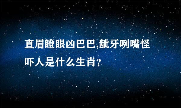 直眉瞪眼凶巴巴,龇牙咧嘴怪吓人是什么生肖？