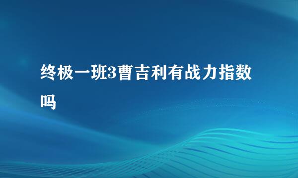 终极一班3曹吉利有战力指数吗