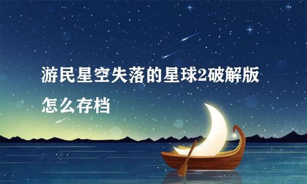 游民星空失落的星球2破解版怎么存档