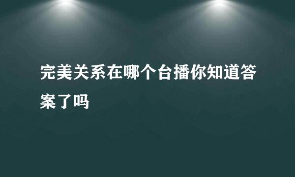 完美关系在哪个台播你知道答案了吗