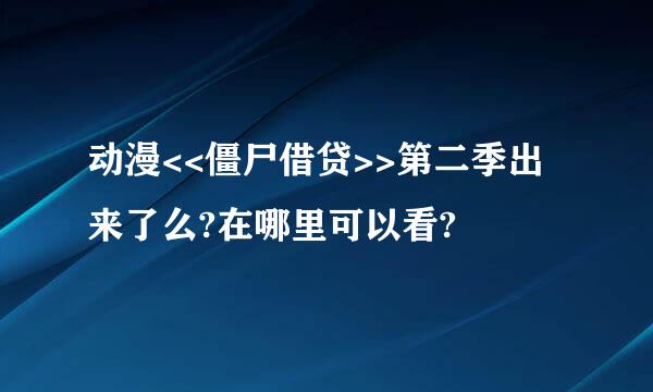 动漫<<僵尸借贷>>第二季出来了么?在哪里可以看?