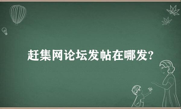 赶集网论坛发帖在哪发?