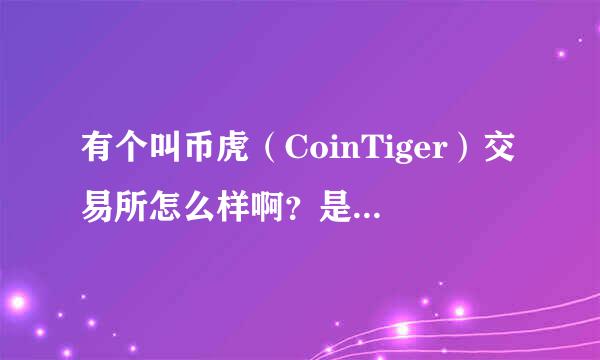 有个叫币虎（CoinTiger）交易所怎么样啊？是不是骗局啊