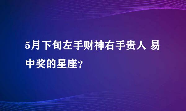 5月下旬左手财神右手贵人 易中奖的星座？