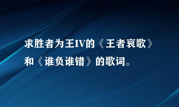 求胜者为王IV的《王者哀歌》和《谁负谁错》的歌词。