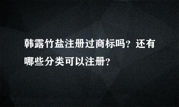 韩露竹盐注册过商标吗？还有哪些分类可以注册？