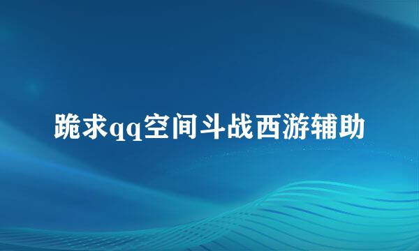 跪求qq空间斗战西游辅助