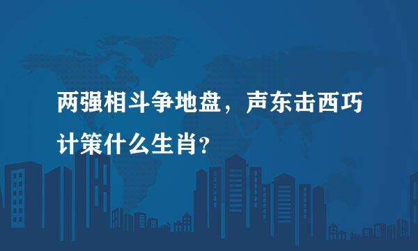 两强相斗争地盘，声东击西巧计策什么生肖？