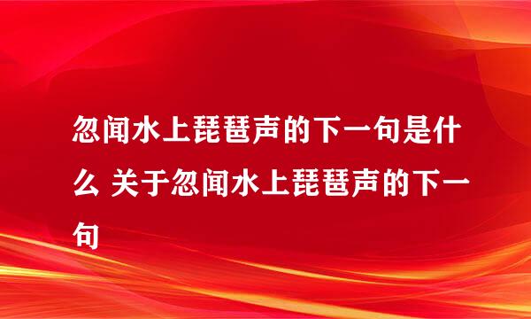 忽闻水上琵琶声的下一句是什么 关于忽闻水上琵琶声的下一句