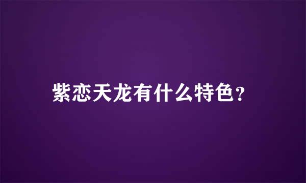 紫恋天龙有什么特色？