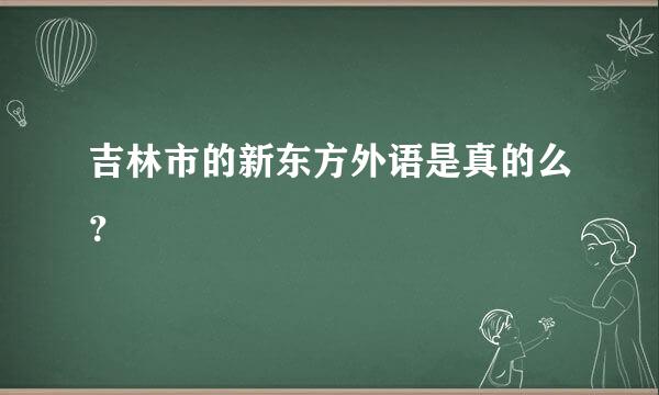 吉林市的新东方外语是真的么？