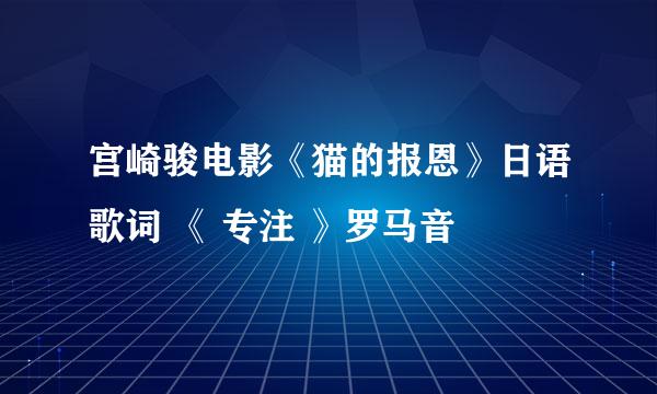 宫崎骏电影《猫的报恩》日语歌词 《 专注 》罗马音