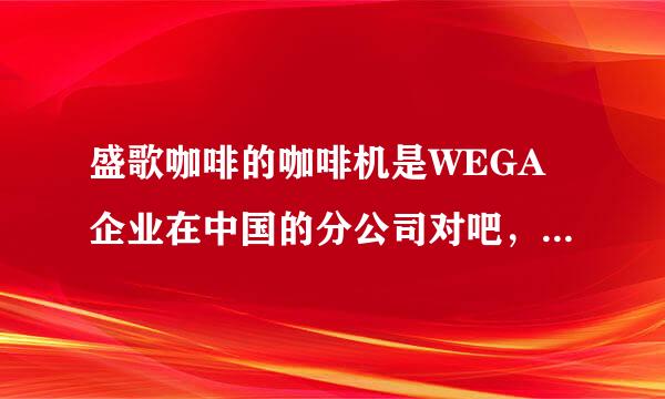 盛歌咖啡的咖啡机是WEGA企业在中国的分公司对吧，那他们的咖啡豆也是分公司提供的吗？