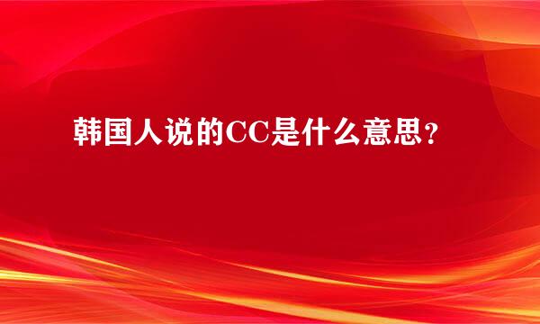 韩国人说的CC是什么意思？