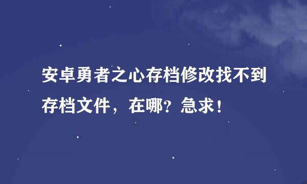 安卓勇者之心存档修改找不到存档文件，在哪？急求！