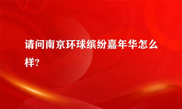 请问南京环球缤纷嘉年华怎么样?