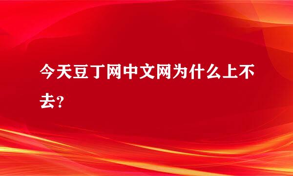 今天豆丁网中文网为什么上不去？