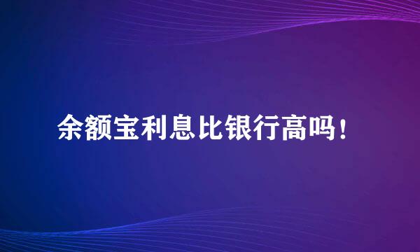 余额宝利息比银行高吗！