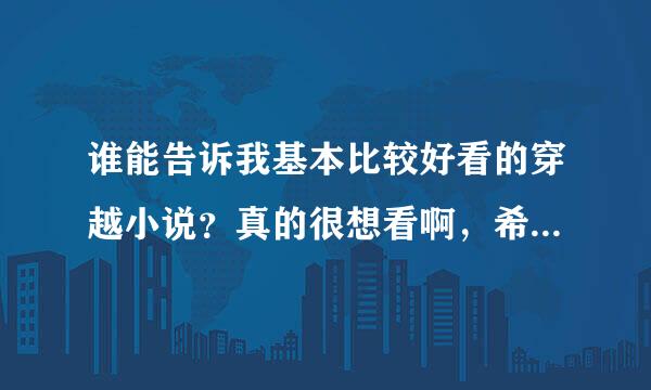 谁能告诉我基本比较好看的穿越小说？真的很想看啊，希望推荐一下，但是有几点要求，希望大家注意！！谢谢