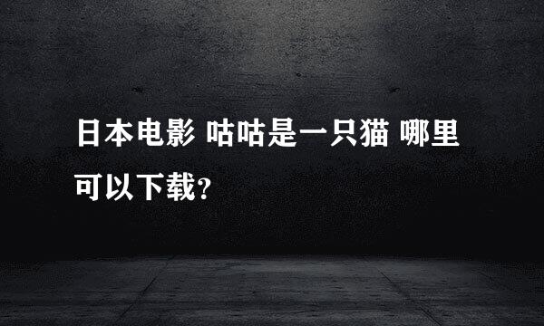 日本电影 咕咕是一只猫 哪里可以下载？