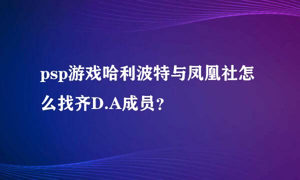 psp游戏哈利波特与凤凰社怎么找齐D.A成员？