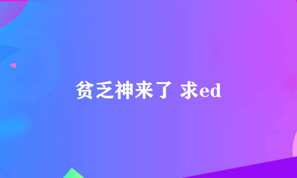 贫乏神来了 求ed