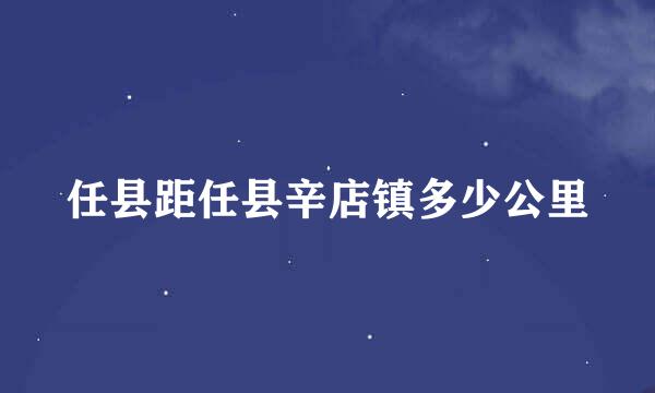 任县距任县辛店镇多少公里