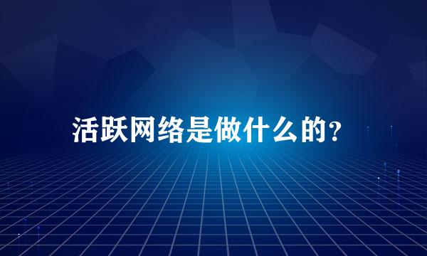 活跃网络是做什么的？